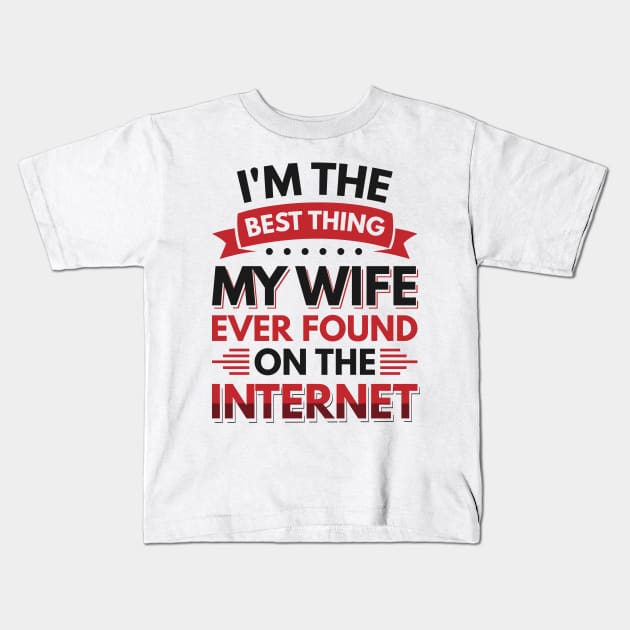I'm the best thing my wife ever found on the internet - Funny Simple Black and White Husband Quotes Sayings Meme Sarcastic Satire Kids T-Shirt by Arish Van Designs